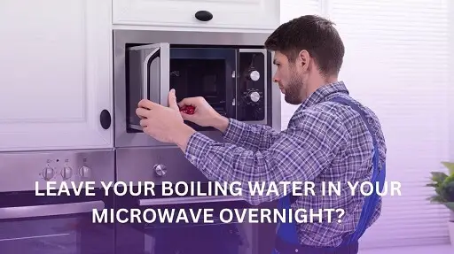 Is It Ok To Leave Your Boiling Water In Your Microwave Overnight?